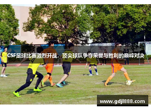 CSF足球比赛激烈开战，顶尖球队争夺荣誉与胜利的巅峰对决