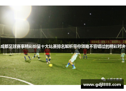 成都足球赛事精彩纷呈十大比赛排名解析带你领略不容错过的精彩对决