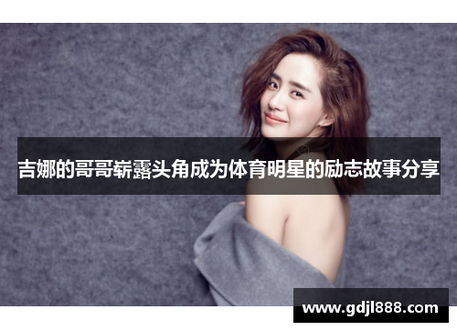 吉娜的哥哥崭露头角成为体育明星的励志故事分享