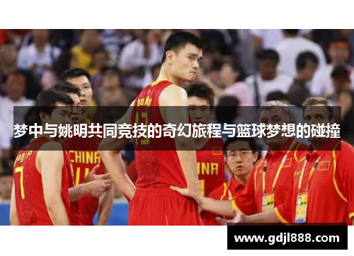 梦中与姚明共同竞技的奇幻旅程与篮球梦想的碰撞