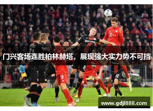门兴客场连胜柏林赫塔，展现强大实力势不可挡