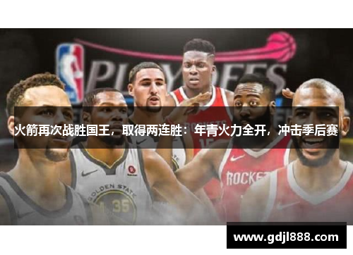 火箭再次战胜国王，取得两连胜：年青火力全开，冲击季后赛