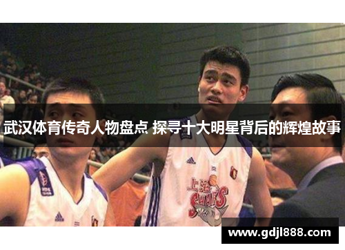 武汉体育传奇人物盘点 探寻十大明星背后的辉煌故事