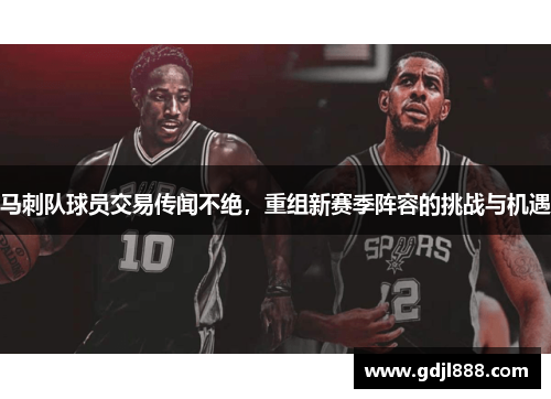 马刺队球员交易传闻不绝，重组新赛季阵容的挑战与机遇