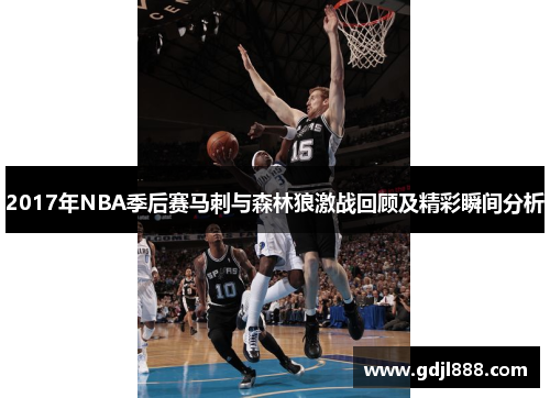 2017年NBA季后赛马刺与森林狼激战回顾及精彩瞬间分析